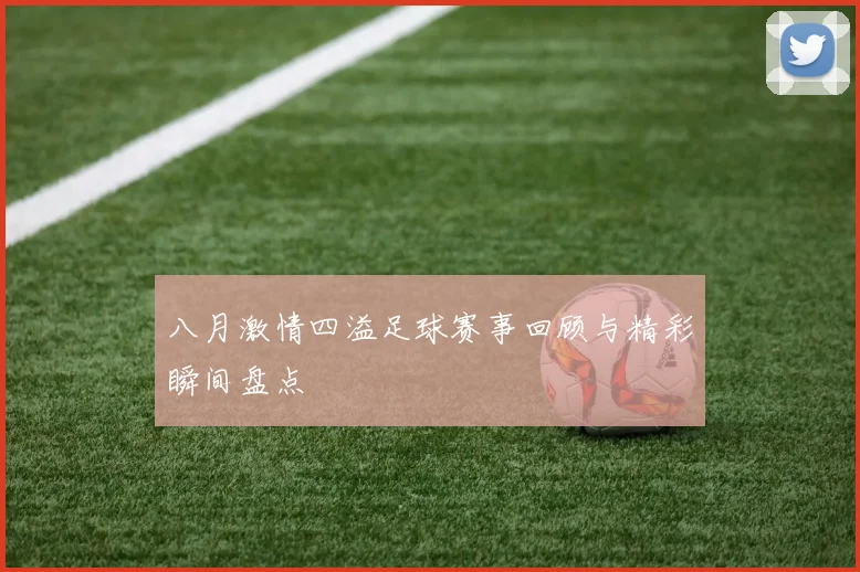 八月激情四溢足球赛事回顾与精彩瞬间盘点