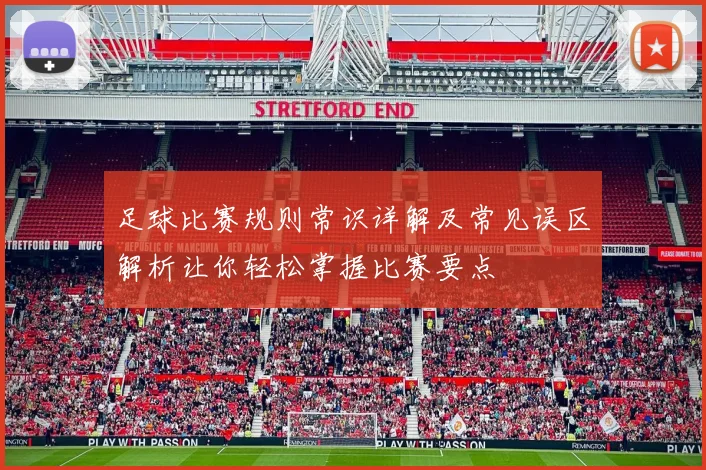 足球比赛规则常识详解及常见误区解析让你轻松掌握比赛要点
