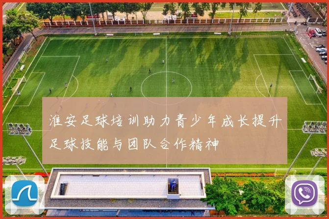 淮安足球培训助力青少年成长提升足球技能与团队合作精神