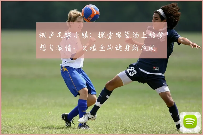 桐庐足球小镇：探索绿茵场上的梦想与激情，打造全民健身新风尚