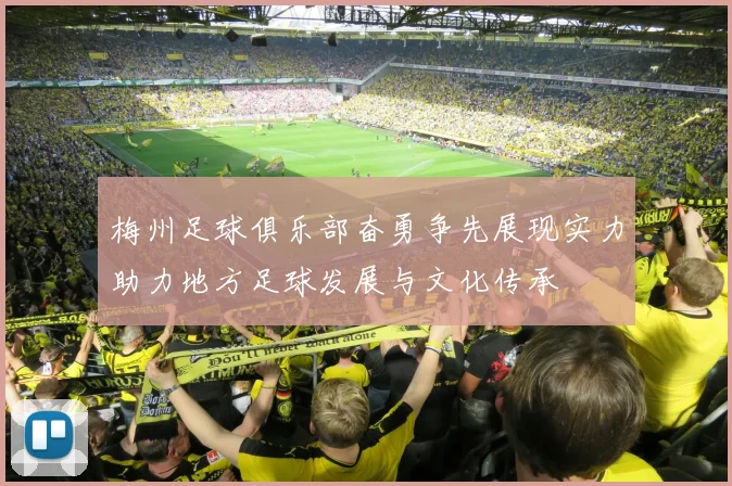 梅州足球俱乐部奋勇争先展现实力助力地方足球发展与文化传承