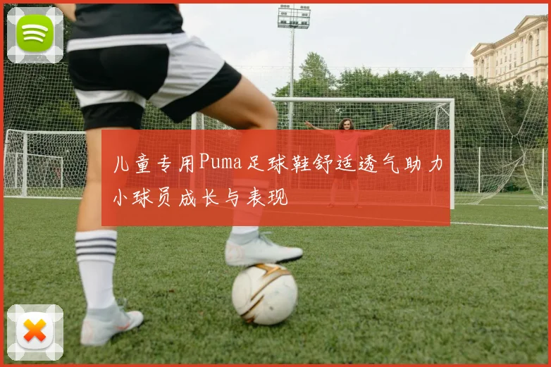 儿童专用Puma足球鞋舒适透气助力小球员成长与表现