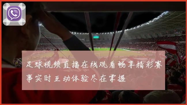 足球视频直播在线观看畅享精彩赛事实时互动体验尽在掌握