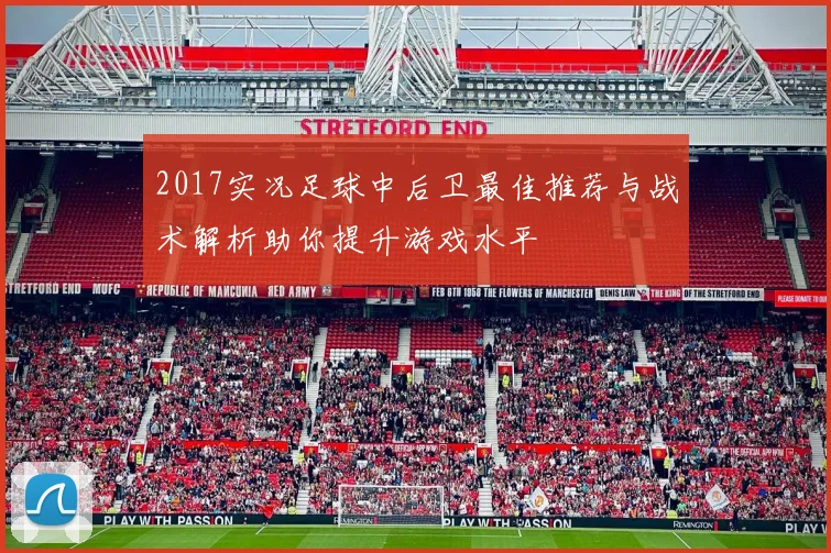 2017实况足球中后卫最佳推荐与战术解析助你提升游戏水平