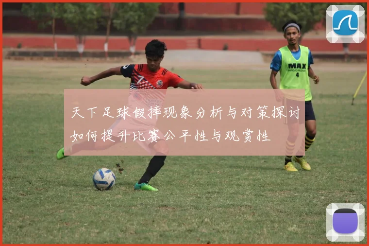 天下足球假摔现象分析与对策探讨如何提升比赛公平性与观赏性