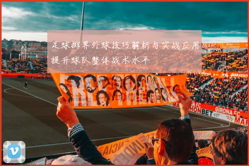 足球掷界外球技巧解析与实战应用提升球队整体战术水平
