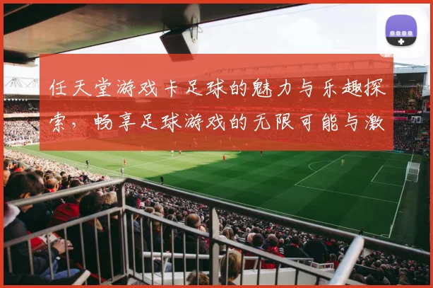 任天堂游戏卡足球的魅力与乐趣探索，畅享足球游戏的无限可能与激情