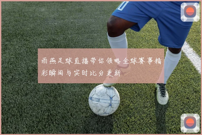 雨燕足球直播带你领略全球赛事精彩瞬间与实时比分更新